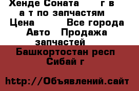 Хенде Соната5 2002г.в 2,0а/т по запчастям. › Цена ­ 500 - Все города Авто » Продажа запчастей   . Башкортостан респ.,Сибай г.